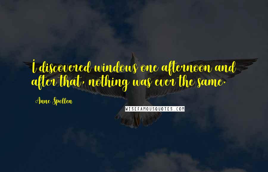 Anne Spollen Quotes: I discovered windows one afternoon and after that, nothing was ever the same.