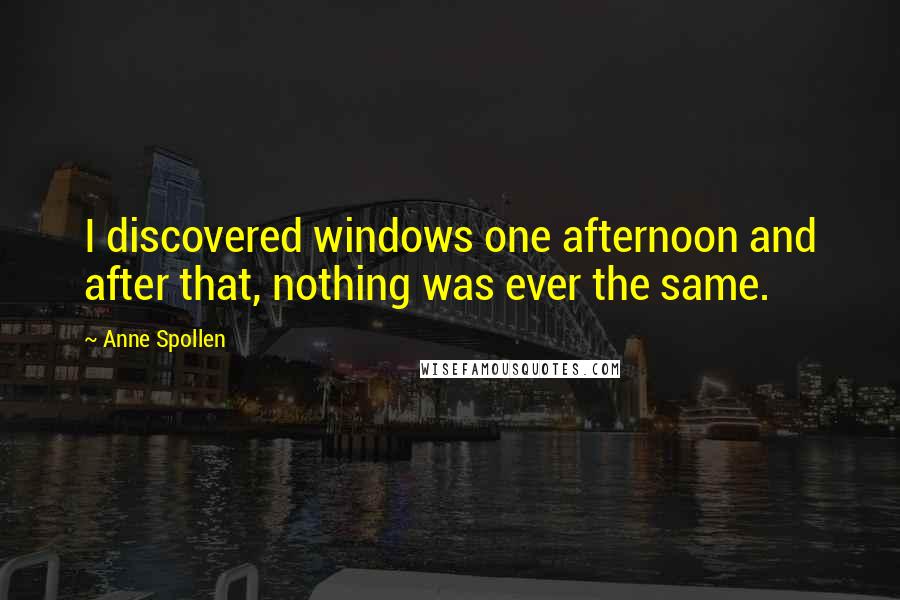 Anne Spollen Quotes: I discovered windows one afternoon and after that, nothing was ever the same.