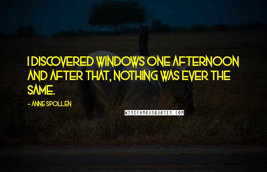 Anne Spollen Quotes: I discovered windows one afternoon and after that, nothing was ever the same.