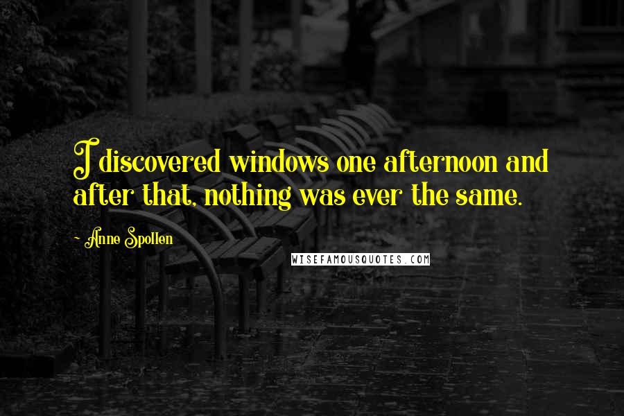 Anne Spollen Quotes: I discovered windows one afternoon and after that, nothing was ever the same.