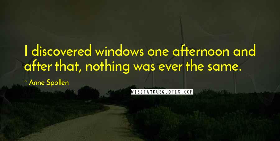 Anne Spollen Quotes: I discovered windows one afternoon and after that, nothing was ever the same.