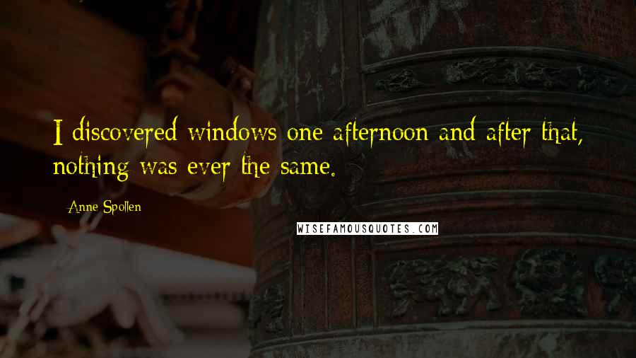 Anne Spollen Quotes: I discovered windows one afternoon and after that, nothing was ever the same.