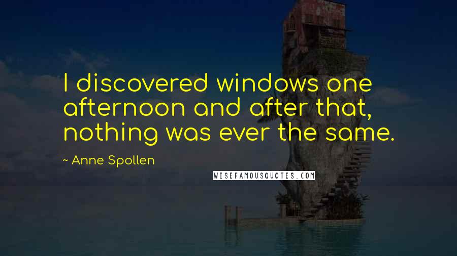 Anne Spollen Quotes: I discovered windows one afternoon and after that, nothing was ever the same.