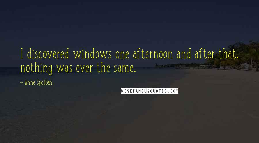 Anne Spollen Quotes: I discovered windows one afternoon and after that, nothing was ever the same.