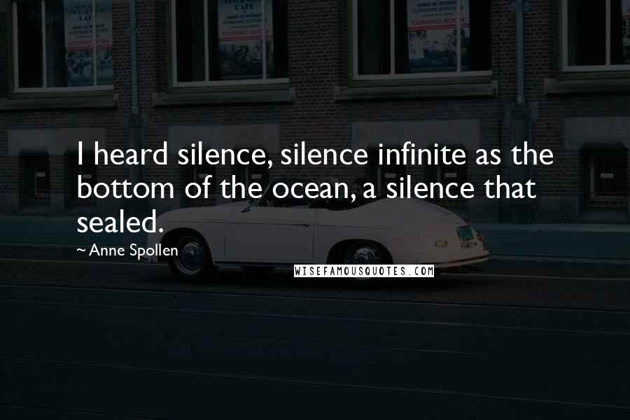 Anne Spollen Quotes: I heard silence, silence infinite as the bottom of the ocean, a silence that sealed.