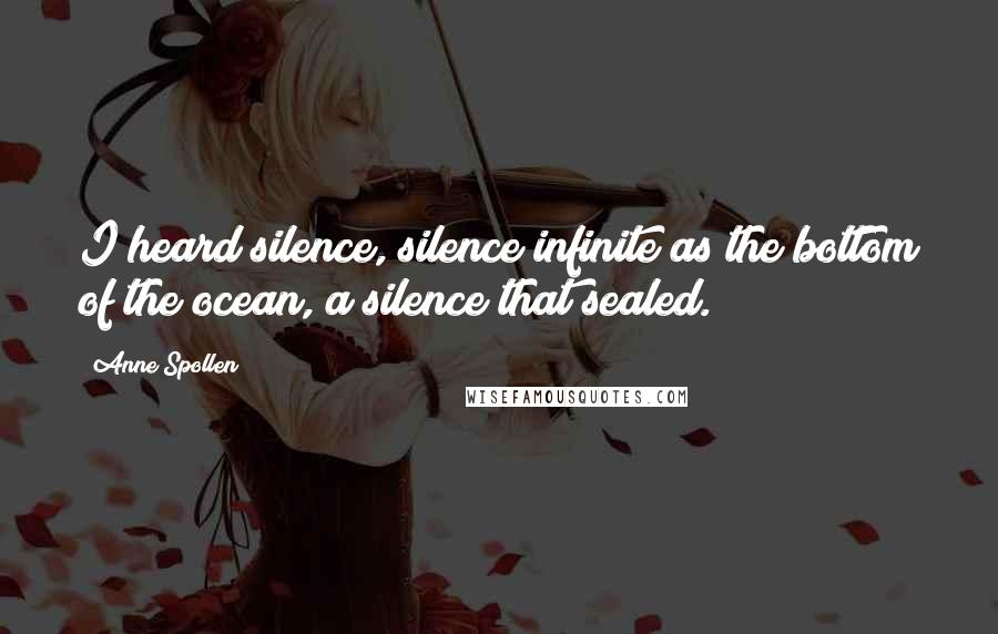 Anne Spollen Quotes: I heard silence, silence infinite as the bottom of the ocean, a silence that sealed.