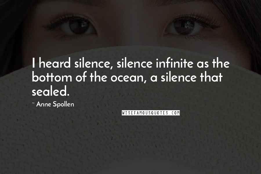 Anne Spollen Quotes: I heard silence, silence infinite as the bottom of the ocean, a silence that sealed.