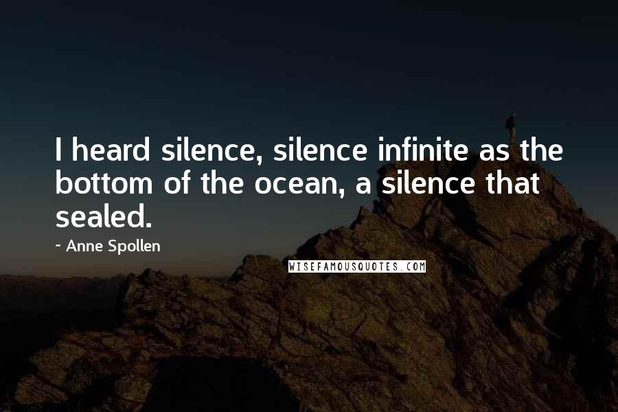 Anne Spollen Quotes: I heard silence, silence infinite as the bottom of the ocean, a silence that sealed.