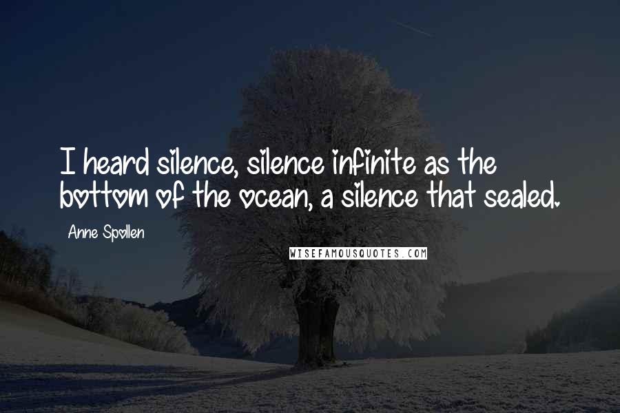 Anne Spollen Quotes: I heard silence, silence infinite as the bottom of the ocean, a silence that sealed.