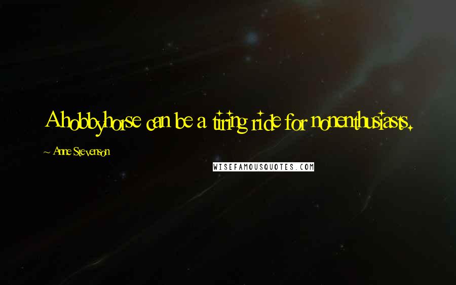 Anne Stevenson Quotes: A hobbyhorse can be a tiring ride for nonenthusiasts.
