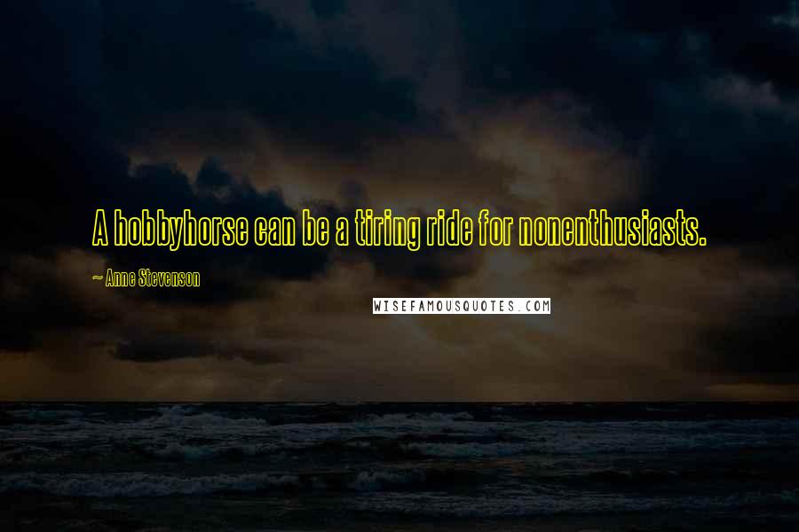 Anne Stevenson Quotes: A hobbyhorse can be a tiring ride for nonenthusiasts.