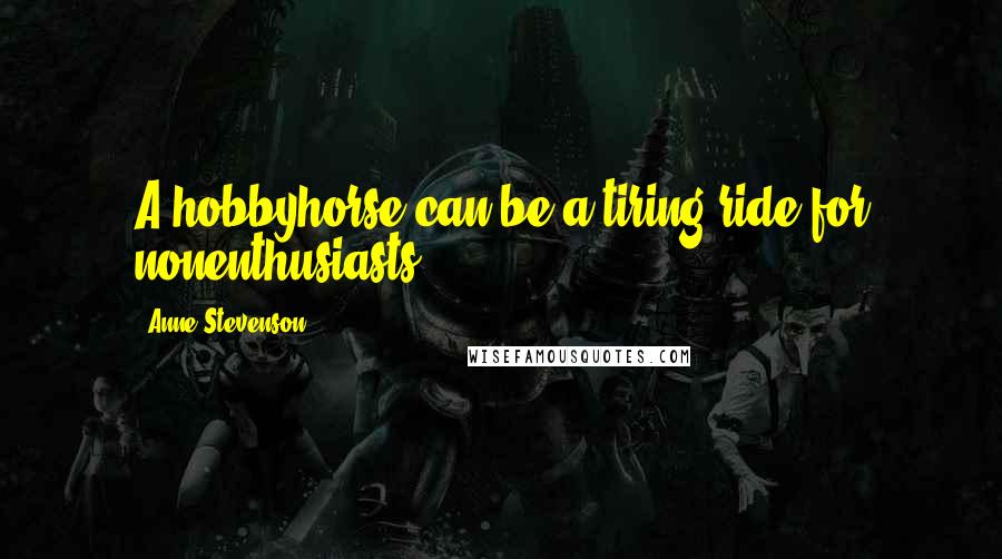 Anne Stevenson Quotes: A hobbyhorse can be a tiring ride for nonenthusiasts.