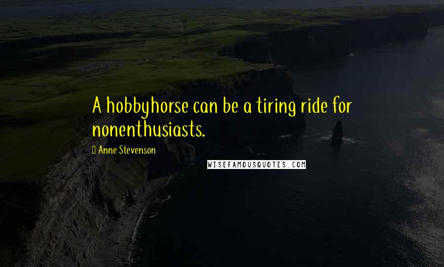 Anne Stevenson Quotes: A hobbyhorse can be a tiring ride for nonenthusiasts.
