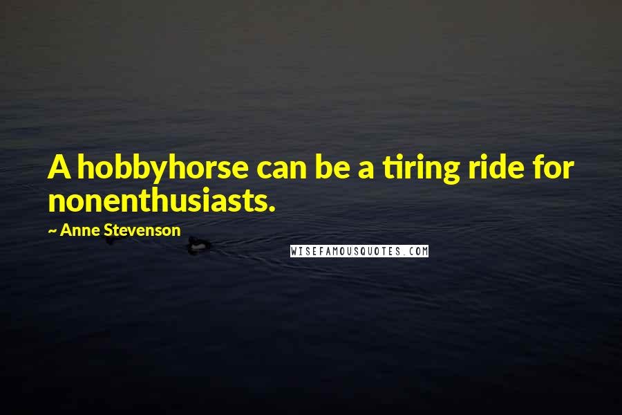 Anne Stevenson Quotes: A hobbyhorse can be a tiring ride for nonenthusiasts.