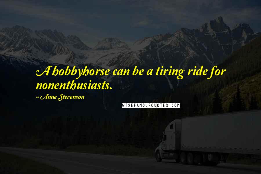 Anne Stevenson Quotes: A hobbyhorse can be a tiring ride for nonenthusiasts.