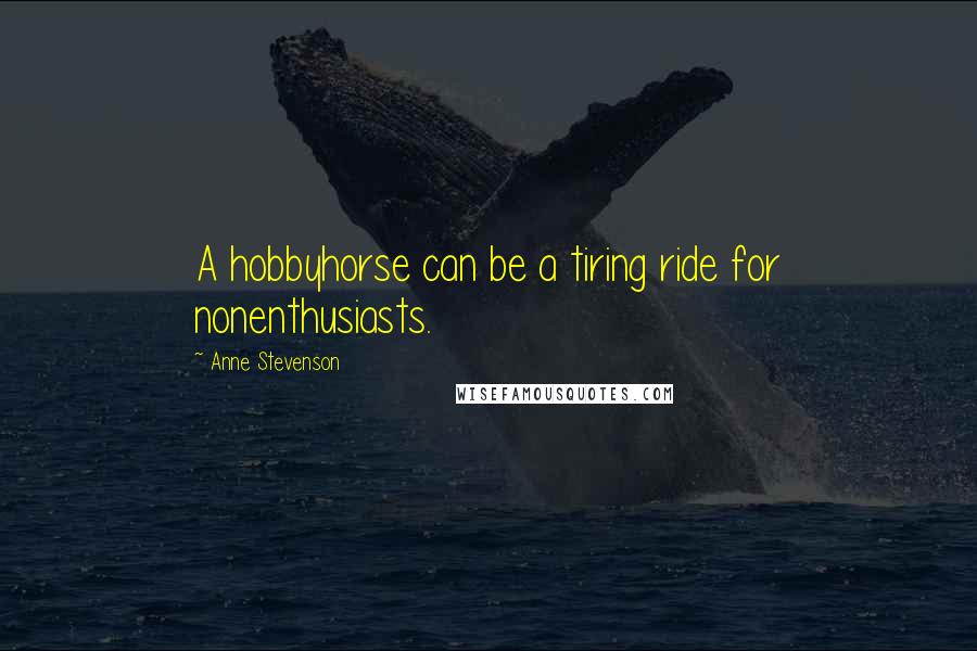 Anne Stevenson Quotes: A hobbyhorse can be a tiring ride for nonenthusiasts.