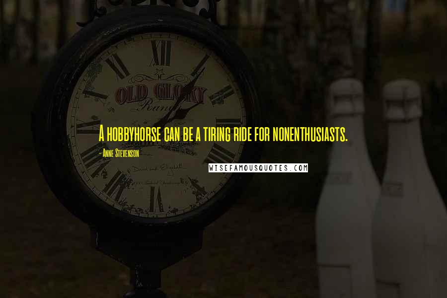 Anne Stevenson Quotes: A hobbyhorse can be a tiring ride for nonenthusiasts.