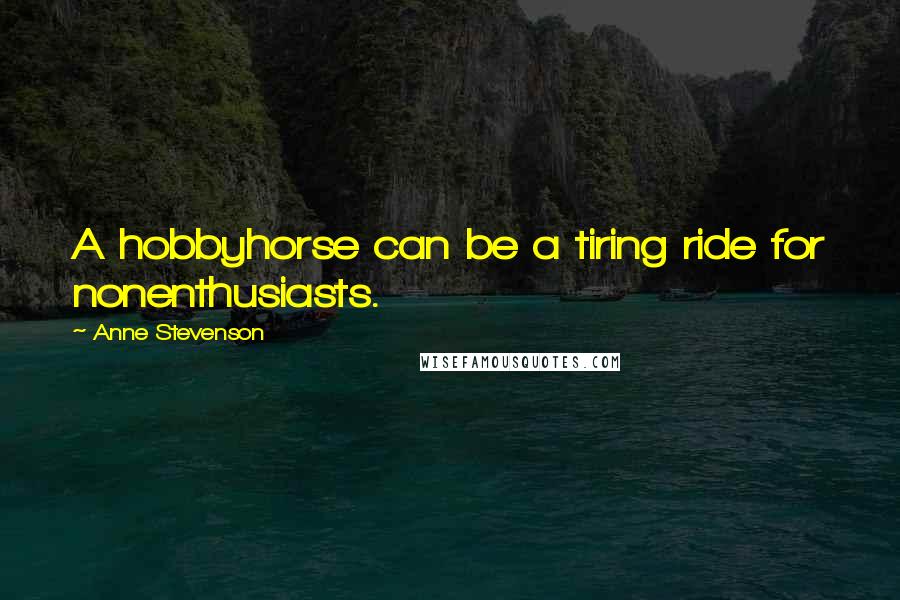 Anne Stevenson Quotes: A hobbyhorse can be a tiring ride for nonenthusiasts.