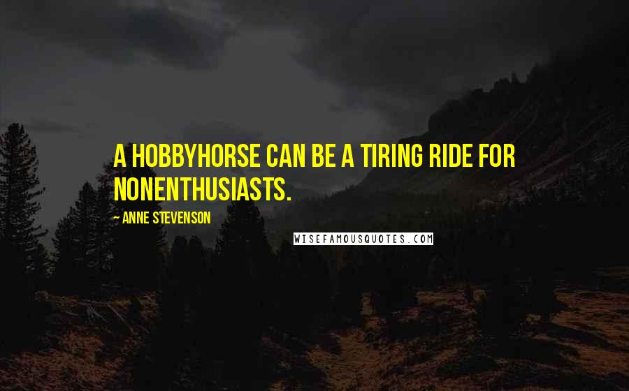 Anne Stevenson Quotes: A hobbyhorse can be a tiring ride for nonenthusiasts.