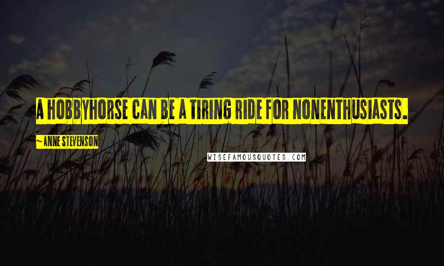 Anne Stevenson Quotes: A hobbyhorse can be a tiring ride for nonenthusiasts.