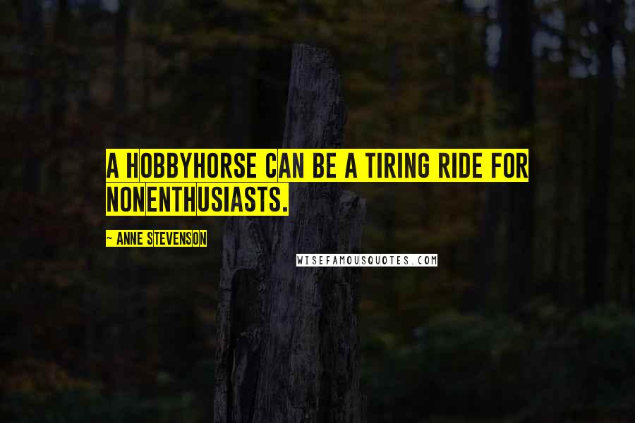 Anne Stevenson Quotes: A hobbyhorse can be a tiring ride for nonenthusiasts.