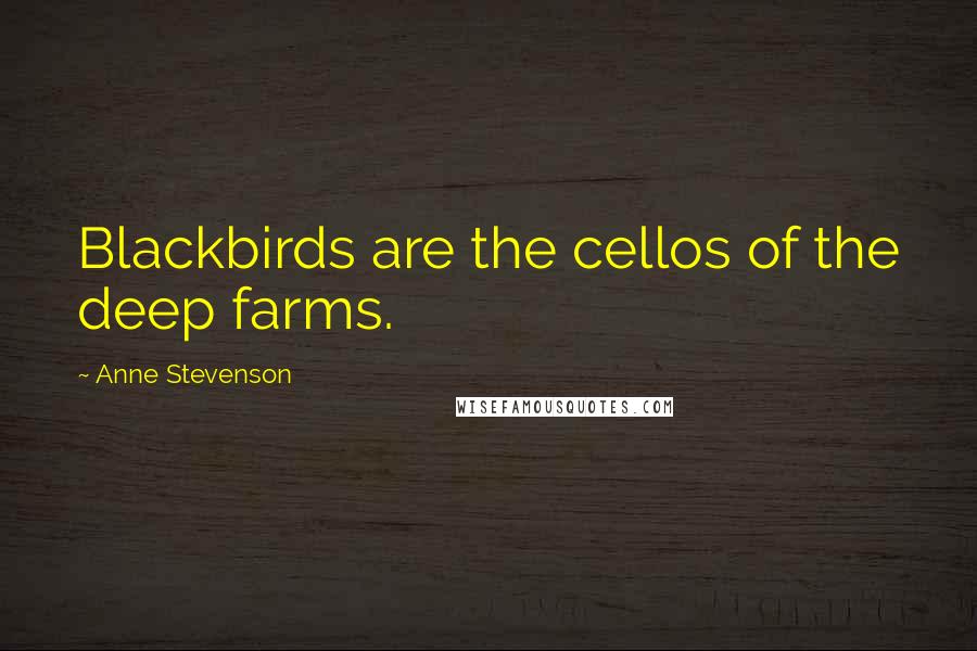 Anne Stevenson Quotes: Blackbirds are the cellos of the deep farms.