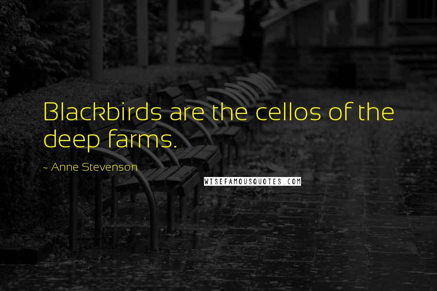 Anne Stevenson Quotes: Blackbirds are the cellos of the deep farms.