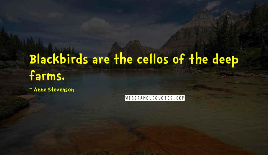 Anne Stevenson Quotes: Blackbirds are the cellos of the deep farms.