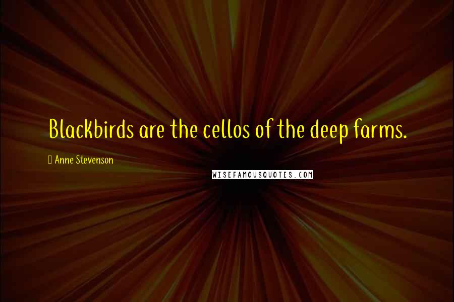 Anne Stevenson Quotes: Blackbirds are the cellos of the deep farms.