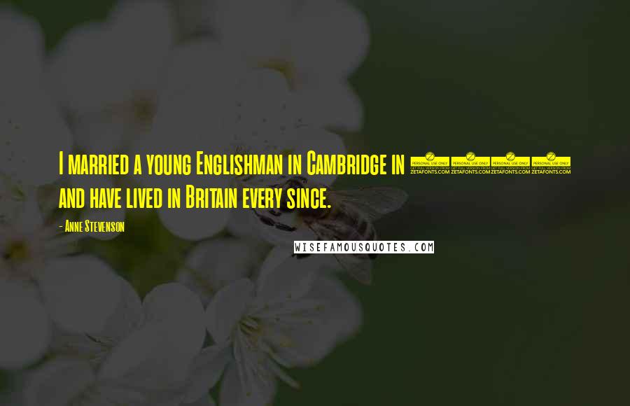 Anne Stevenson Quotes: I married a young Englishman in Cambridge in 1955 and have lived in Britain every since.