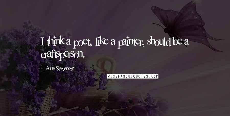 Anne Stevenson Quotes: I think a poet, like a painter, should be a craftsperson.