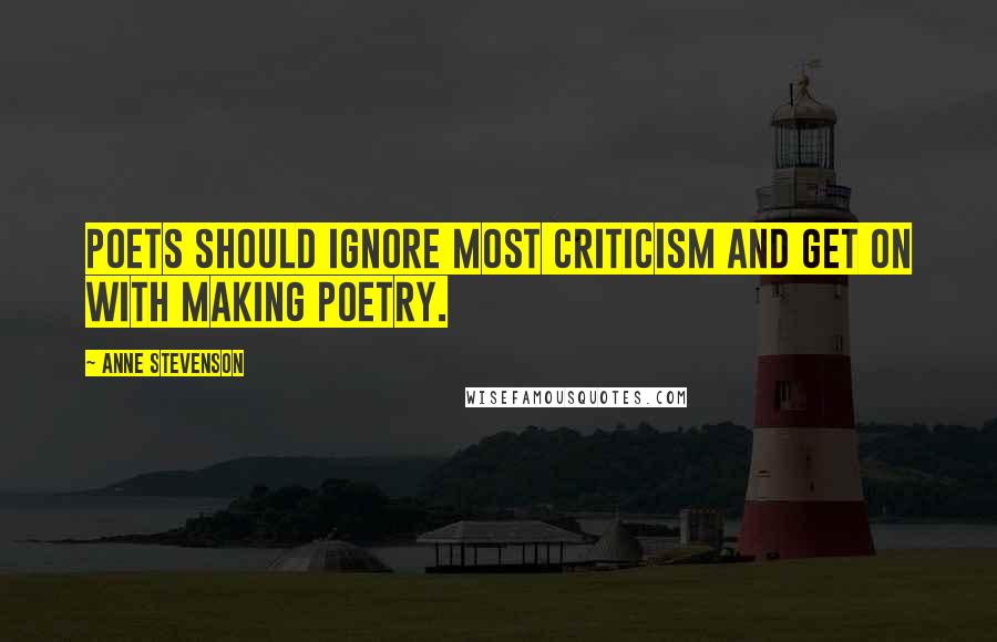 Anne Stevenson Quotes: Poets should ignore most criticism and get on with making poetry.