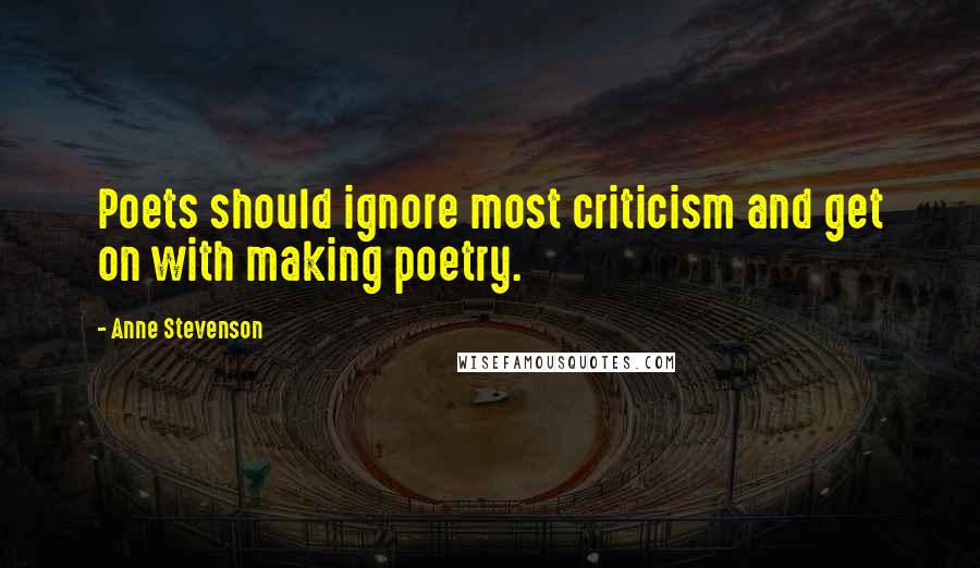 Anne Stevenson Quotes: Poets should ignore most criticism and get on with making poetry.