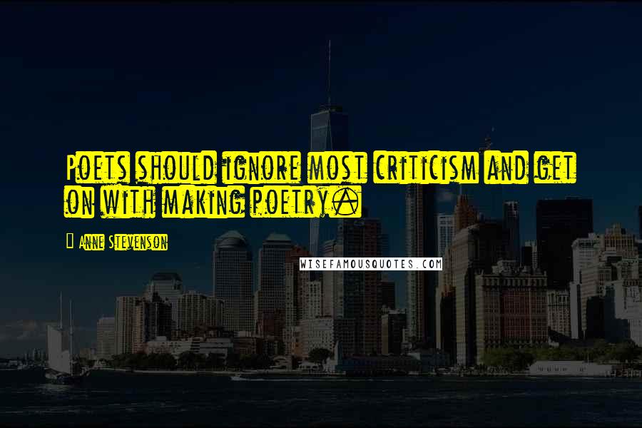 Anne Stevenson Quotes: Poets should ignore most criticism and get on with making poetry.