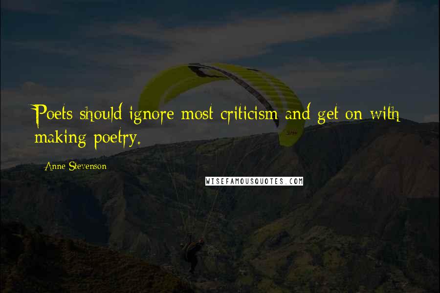 Anne Stevenson Quotes: Poets should ignore most criticism and get on with making poetry.
