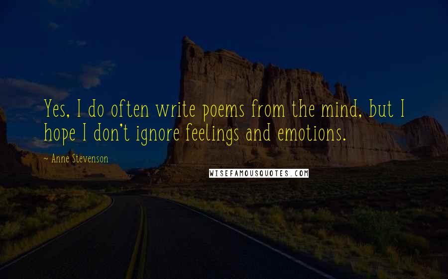 Anne Stevenson Quotes: Yes, I do often write poems from the mind, but I hope I don't ignore feelings and emotions.