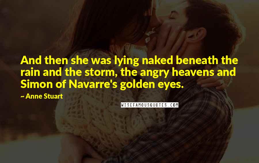 Anne Stuart Quotes: And then she was lying naked beneath the rain and the storm, the angry heavens and Simon of Navarre's golden eyes.