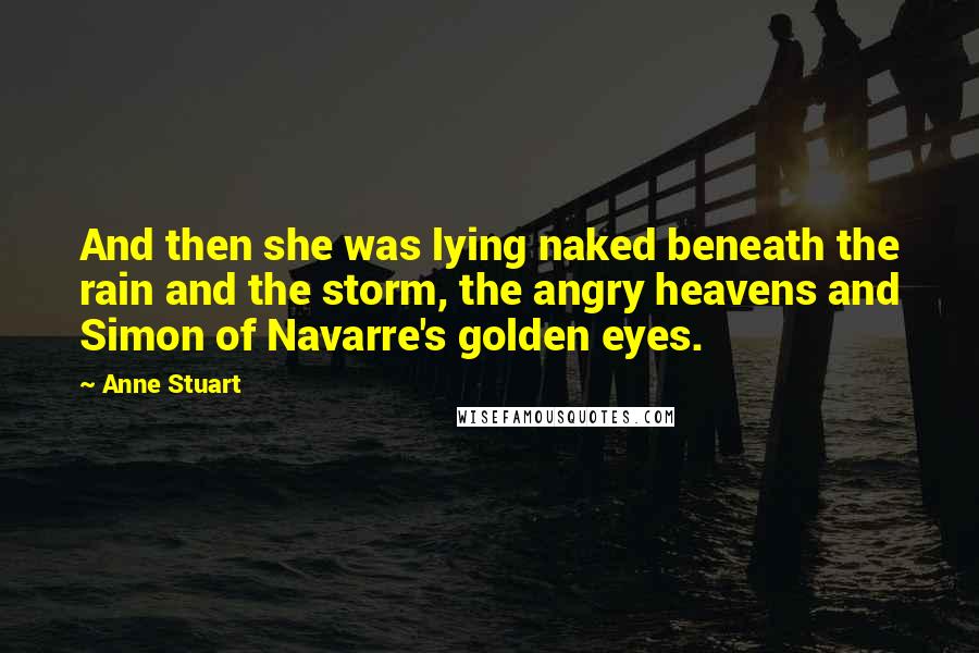 Anne Stuart Quotes: And then she was lying naked beneath the rain and the storm, the angry heavens and Simon of Navarre's golden eyes.