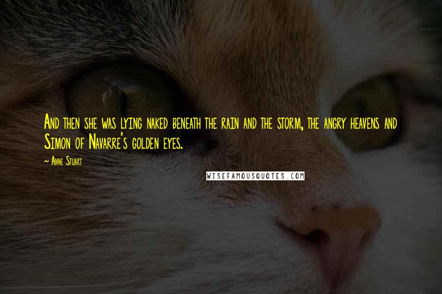 Anne Stuart Quotes: And then she was lying naked beneath the rain and the storm, the angry heavens and Simon of Navarre's golden eyes.