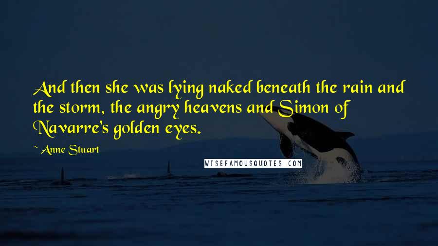 Anne Stuart Quotes: And then she was lying naked beneath the rain and the storm, the angry heavens and Simon of Navarre's golden eyes.