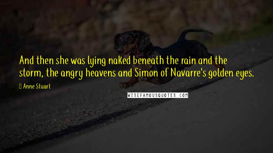 Anne Stuart Quotes: And then she was lying naked beneath the rain and the storm, the angry heavens and Simon of Navarre's golden eyes.