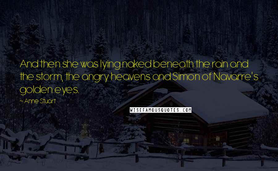 Anne Stuart Quotes: And then she was lying naked beneath the rain and the storm, the angry heavens and Simon of Navarre's golden eyes.