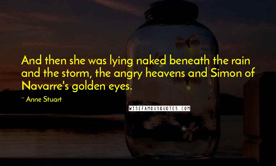 Anne Stuart Quotes: And then she was lying naked beneath the rain and the storm, the angry heavens and Simon of Navarre's golden eyes.