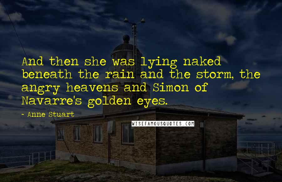 Anne Stuart Quotes: And then she was lying naked beneath the rain and the storm, the angry heavens and Simon of Navarre's golden eyes.