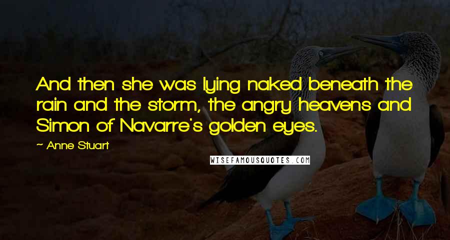 Anne Stuart Quotes: And then she was lying naked beneath the rain and the storm, the angry heavens and Simon of Navarre's golden eyes.