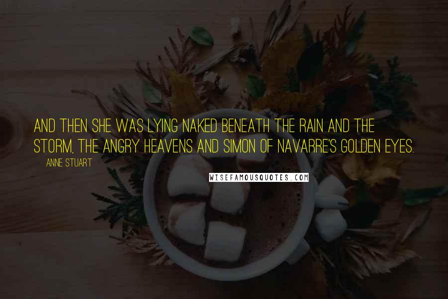 Anne Stuart Quotes: And then she was lying naked beneath the rain and the storm, the angry heavens and Simon of Navarre's golden eyes.