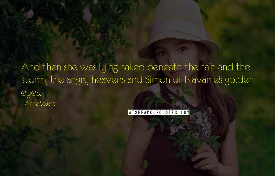 Anne Stuart Quotes: And then she was lying naked beneath the rain and the storm, the angry heavens and Simon of Navarre's golden eyes.