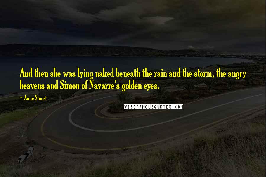 Anne Stuart Quotes: And then she was lying naked beneath the rain and the storm, the angry heavens and Simon of Navarre's golden eyes.