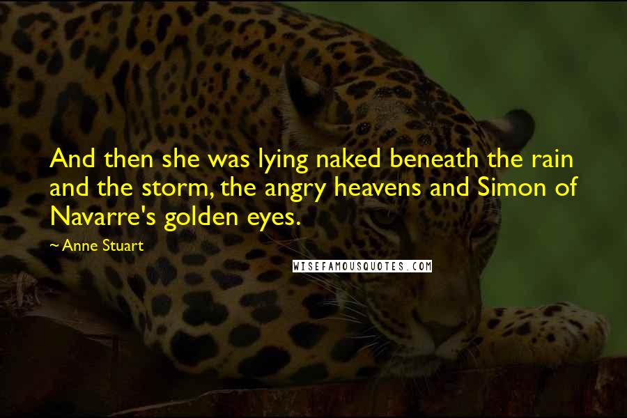 Anne Stuart Quotes: And then she was lying naked beneath the rain and the storm, the angry heavens and Simon of Navarre's golden eyes.