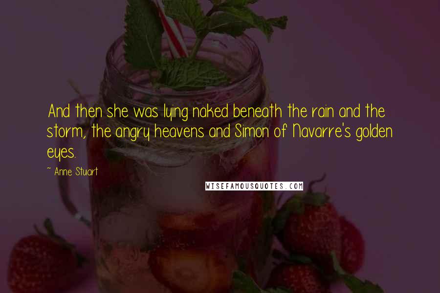Anne Stuart Quotes: And then she was lying naked beneath the rain and the storm, the angry heavens and Simon of Navarre's golden eyes.